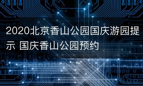2020北京香山公园国庆游园提示 国庆香山公园预约