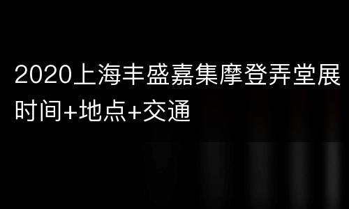 2020上海丰盛嘉集摩登弄堂展时间+地点+交通