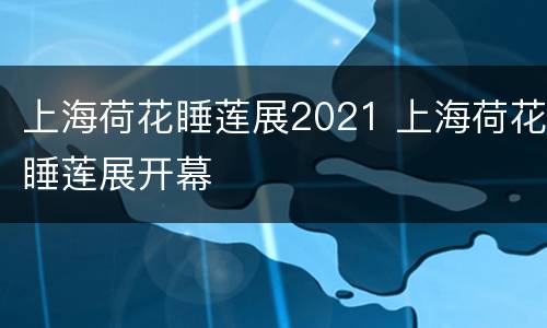 上海荷花睡莲展2021 上海荷花睡莲展开幕