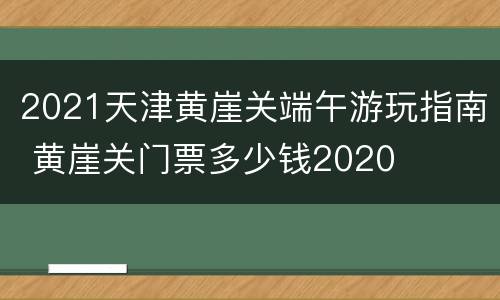 2021天津黄崖关端午游玩指南 黄崖关门票多少钱2020