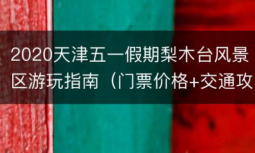 2020天津五一假期梨木台风景区游玩指南（门票价格+交通攻略）