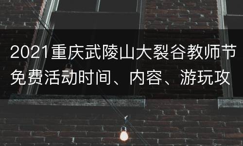 2021重庆武陵山大裂谷教师节免费活动时间、内容、游玩攻略
