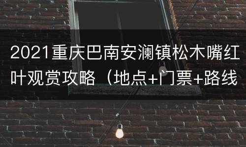 2021重庆巴南安澜镇松木嘴红叶观赏攻略（地点+门票+路线）