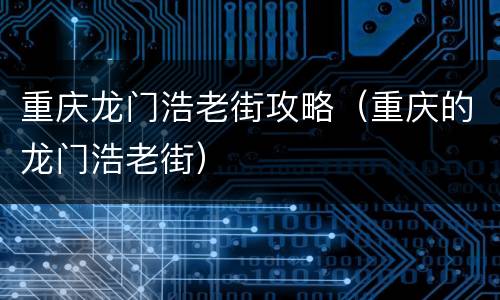 重庆龙门浩老街攻略（重庆的龙门浩老街）