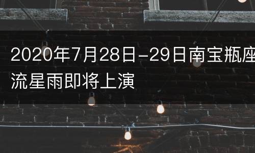 2020年7月28日-29日南宝瓶座流星雨即将上演