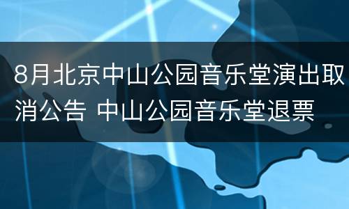 8月北京中山公园音乐堂演出取消公告 中山公园音乐堂退票