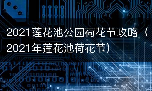2021莲花池公园荷花节攻略（2021年莲花池荷花节）