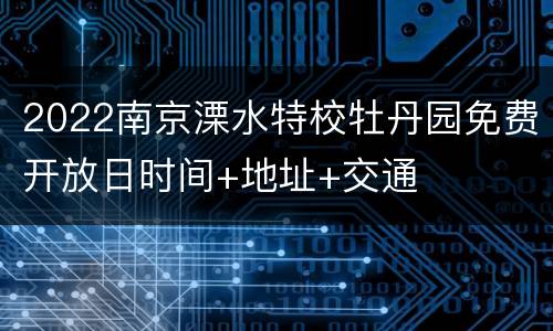 2022南京溧水特校牡丹园免费开放日时间+地址+交通