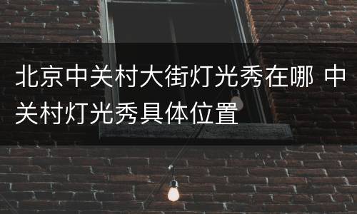 北京中关村大街灯光秀在哪 中关村灯光秀具体位置