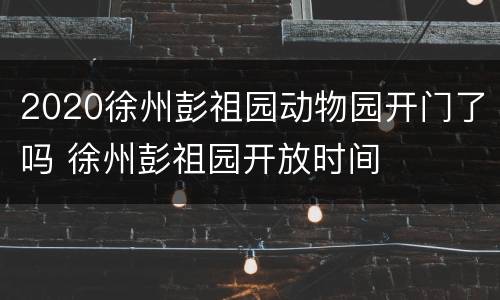 2020徐州彭祖园动物园开门了吗 徐州彭祖园开放时间