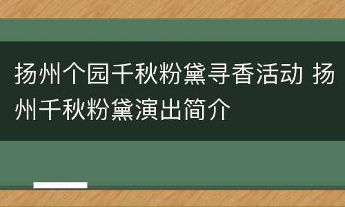 扬州个园千秋粉黛寻香活动 扬州千秋粉黛演出简介