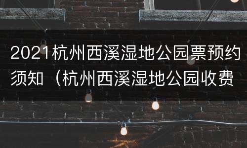 2021杭州西溪湿地公园票预约须知（杭州西溪湿地公园收费景点）