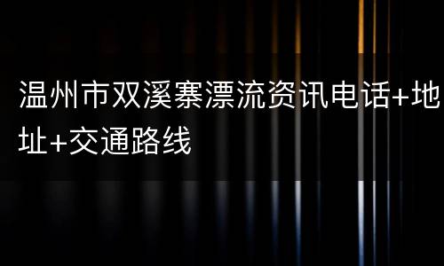 温州市双溪寨漂流资讯电话+地址+交通路线