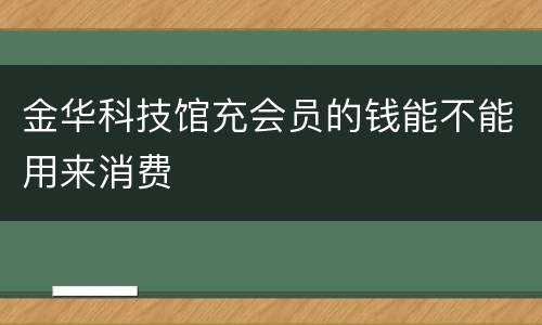 金华科技馆充会员的钱能不能用来消费