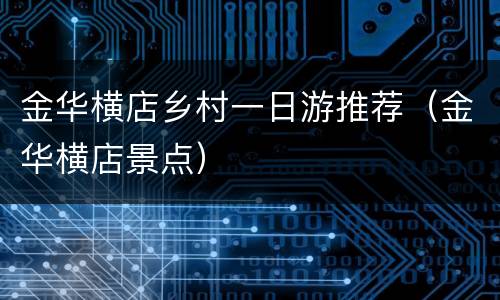 金华横店乡村一日游推荐（金华横店景点）