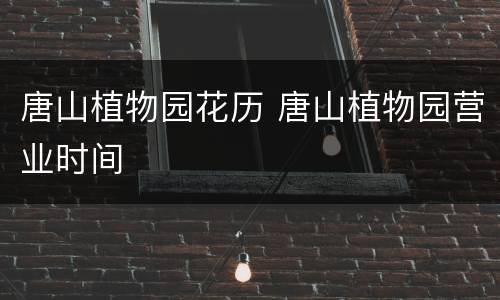 唐山植物园花历 唐山植物园营业时间