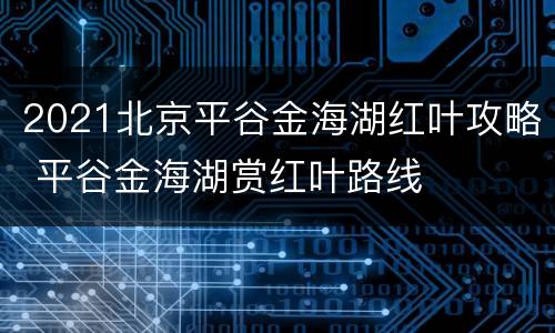 2021北京平谷金海湖红叶攻略 平谷金海湖赏红叶路线