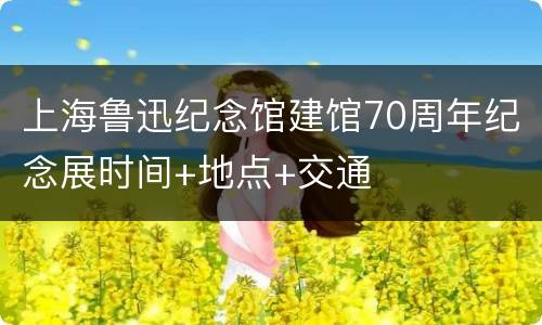 上海鲁迅纪念馆建馆70周年纪念展时间+地点+交通