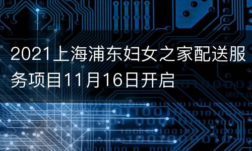 2021上海浦东妇女之家配送服务项目11月16日开启