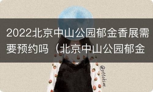 2022北京中山公园郁金香展需要预约吗（北京中山公园郁金香展2021）