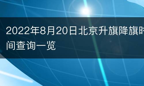 2022年8月20日北京升旗降旗时间查询一览