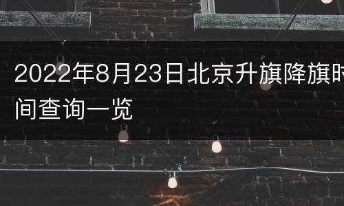 2022年8月23日北京升旗降旗时间查询一览