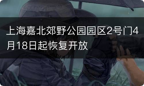上海嘉北郊野公园园区2号门4月18日起恢复开放