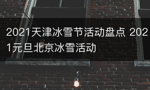 2021天津冰雪节活动盘点 2021元旦北京冰雪活动