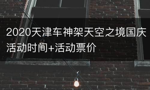 2020天津车神架天空之境国庆活动时间+活动票价