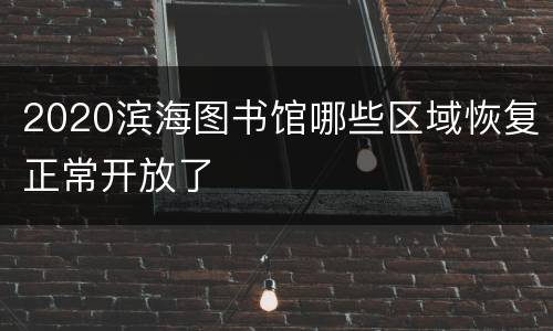 2020滨海图书馆哪些区域恢复正常开放了
