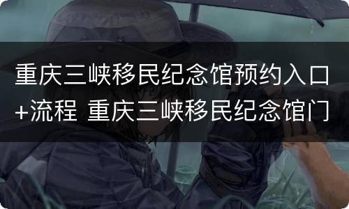 重庆三峡移民纪念馆预约入口+流程 重庆三峡移民纪念馆门票