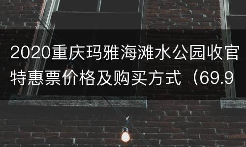 2020重庆玛雅海滩水公园收官特惠票价格及购买方式（69.9元）