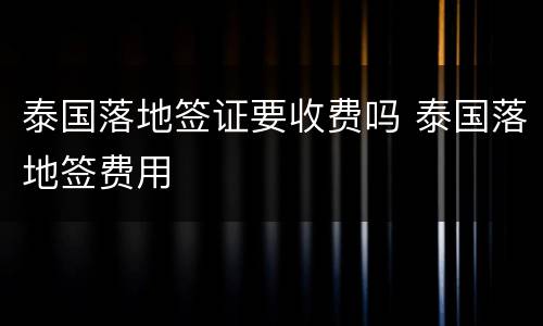 泰国落地签证要收费吗 泰国落地签费用