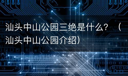 汕头中山公园三绝是什么？（汕头中山公园介绍）