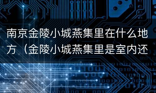 南京金陵小城燕集里在什么地方（金陵小城燕集里是室内还是室外）