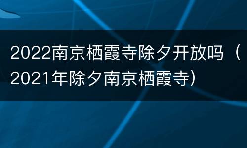 2022南京栖霞寺除夕开放吗（2021年除夕南京栖霞寺）