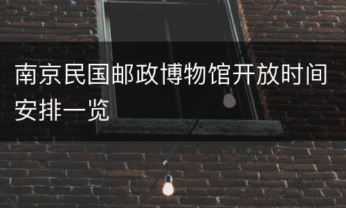 南京民国邮政博物馆开放时间安排一览