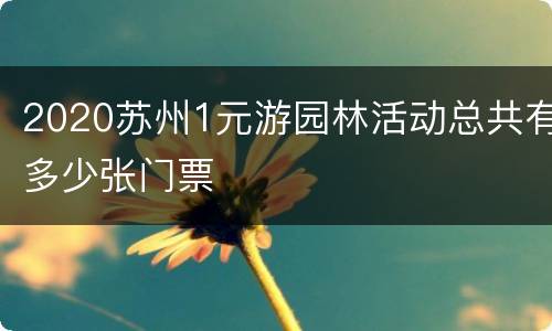2020苏州1元游园林活动总共有多少张门票