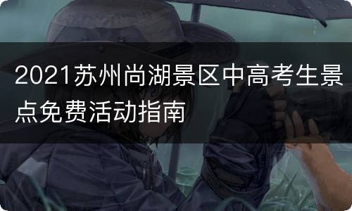 2021苏州尚湖景区中高考生景点免费活动指南