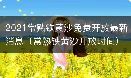2021常熟铁黄沙免费开放最新消息（常熟铁黄沙开放时间）