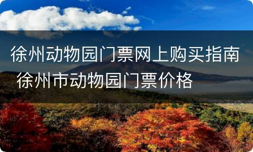 徐州动物园门票网上购买指南 徐州市动物园门票价格