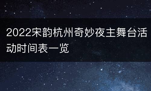 2022宋韵杭州奇妙夜主舞台活动时间表一览