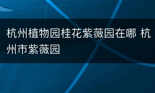 杭州植物园桂花紫薇园在哪 杭州市紫薇园