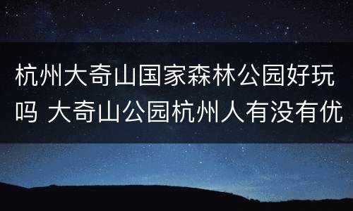 杭州大奇山国家森林公园好玩吗 大奇山公园杭州人有没有优惠
