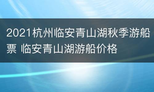 2021杭州临安青山湖秋季游船票 临安青山湖游船价格