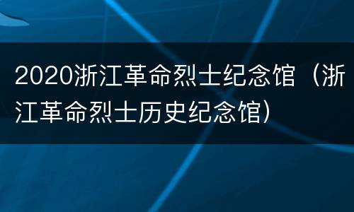 2020浙江革命烈士纪念馆（浙江革命烈士历史纪念馆）