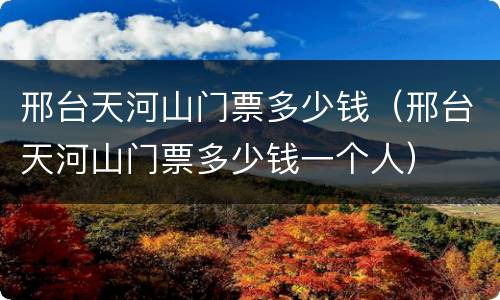 邢台天河山门票多少钱（邢台天河山门票多少钱一个人）