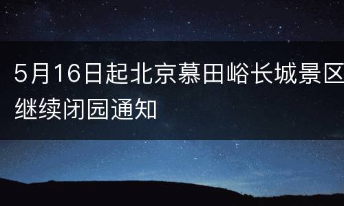 5月16日起北京慕田峪长城景区继续闭园通知