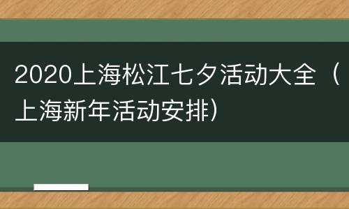 2020上海松江七夕活动大全（上海新年活动安排）