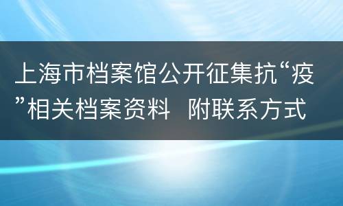 上海市档案馆公开征集抗“疫”相关档案资料  附联系方式